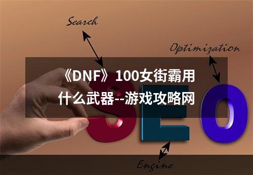 《DNF》100女街霸用什么武器--游戏攻略网