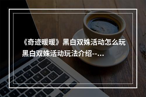 《奇迹暖暖》黑白双姝活动怎么玩 黑白双姝活动玩法介绍--游戏攻略网