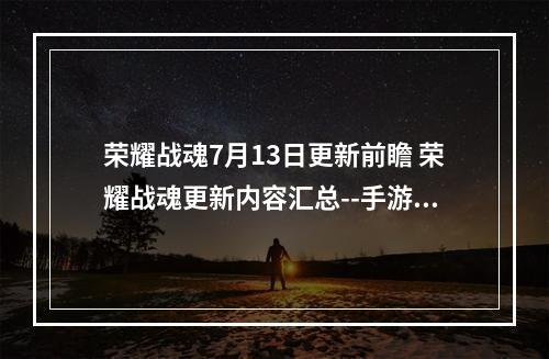 荣耀战魂7月13日更新前瞻 荣耀战魂更新内容汇总--手游攻略网