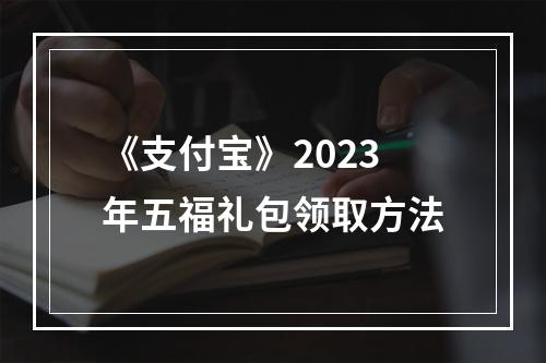 《支付宝》2023年五福礼包领取方法