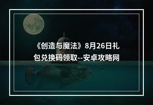 《创造与魔法》8月26日礼包兑换码领取--安卓攻略网