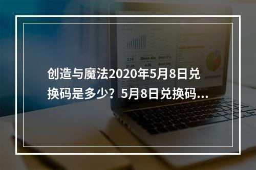 创造与魔法2020年5月8日兑换码是多少？5月8日兑换码详情一览--安卓攻略网