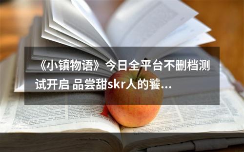 《小镇物语》今日全平台不删档测试开启 品尝甜skr人的饕餮福利--安卓攻略网