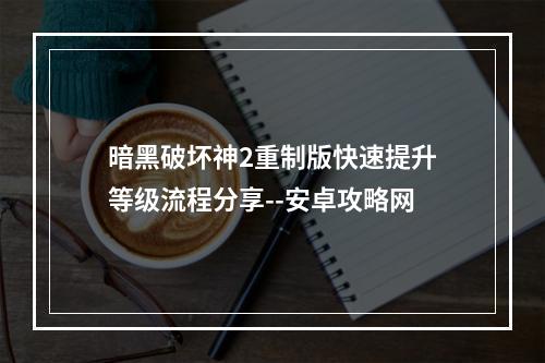 暗黑破坏神2重制版快速提升等级流程分享--安卓攻略网