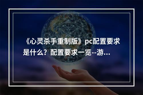 《心灵杀手重制版》pc配置要求是什么？配置要求一览--游戏攻略网