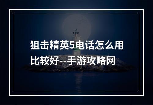 狙击精英5电话怎么用比较好--手游攻略网