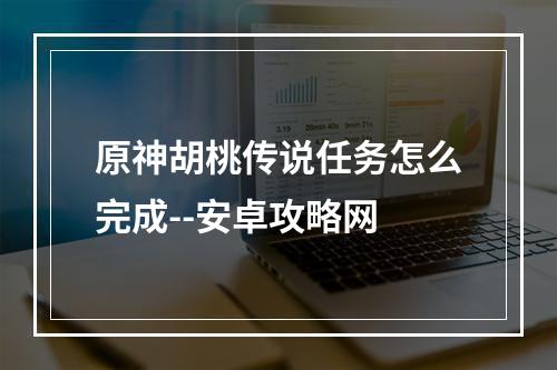 原神胡桃传说任务怎么完成--安卓攻略网