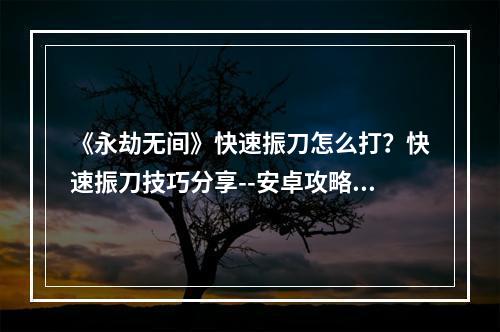 《永劫无间》快速振刀怎么打？快速振刀技巧分享--安卓攻略网