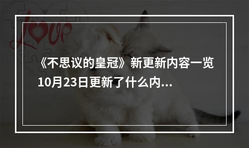 《不思议的皇冠》新更新内容一览 10月23日更新了什么内容？--游戏攻略网