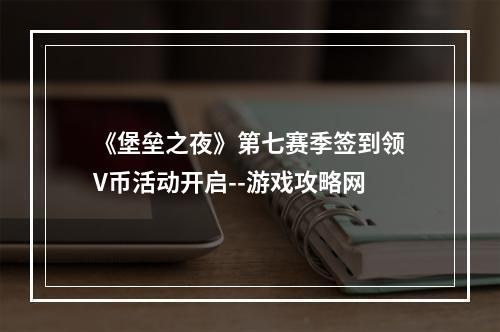 《堡垒之夜》第七赛季签到领V币活动开启--游戏攻略网