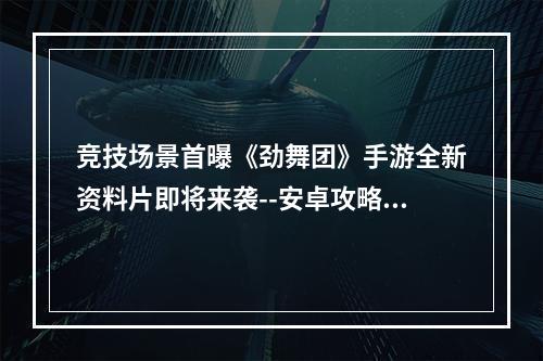 竞技场景首曝《劲舞团》手游全新资料片即将来袭--安卓攻略网