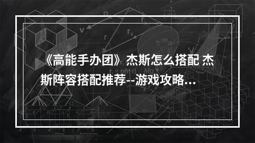 《高能手办团》杰斯怎么搭配 杰斯阵容搭配推荐--游戏攻略网