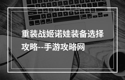 重装战姬诺娃装备选择攻略--手游攻略网