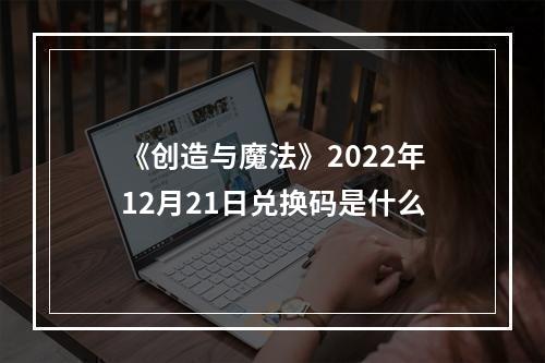 《创造与魔法》2022年12月21日兑换码是什么