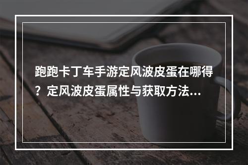 跑跑卡丁车手游定风波皮蛋在哪得？定风波皮蛋属性与获取方法攻略[视频][多图]--游戏攻略网