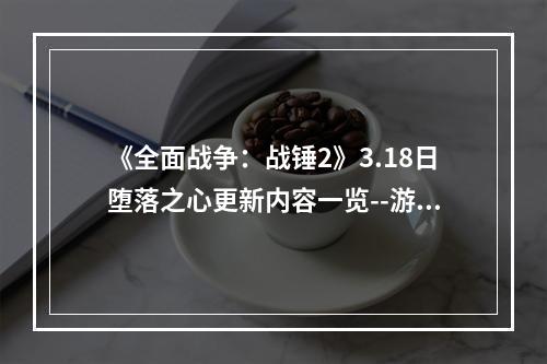 《全面战争：战锤2》3.18日堕落之心更新内容一览--游戏攻略网