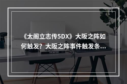 《太阁立志传5DX》大阪之阵如何触发？大阪之阵事件触发条件分享--游戏攻略网