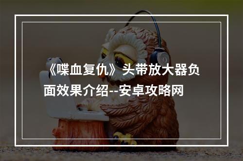 《喋血复仇》头带放大器负面效果介绍--安卓攻略网