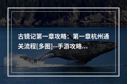 古镜记第一章攻略：第一章杭州通关流程[多图]--手游攻略网