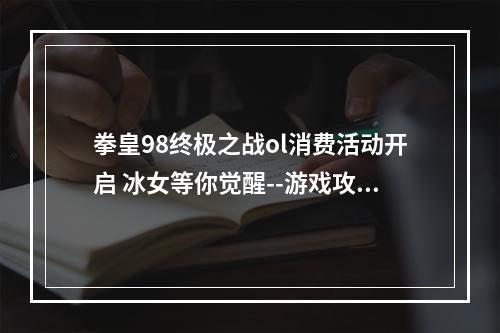 拳皇98终极之战ol消费活动开启 冰女等你觉醒--游戏攻略网