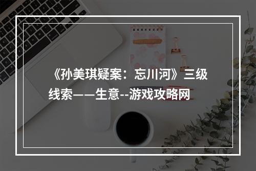 《孙美琪疑案：忘川河》三级线索——生意--游戏攻略网