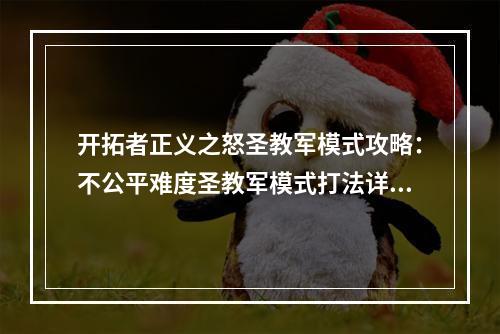 开拓者正义之怒圣教军模式攻略：不公平难度圣教军模式打法详解[多图]--手游攻略网