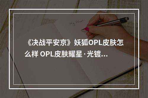 《决战平安京》妖狐OPL皮肤怎么样 OPL皮肤耀星·光镀特效一览--安卓攻略网