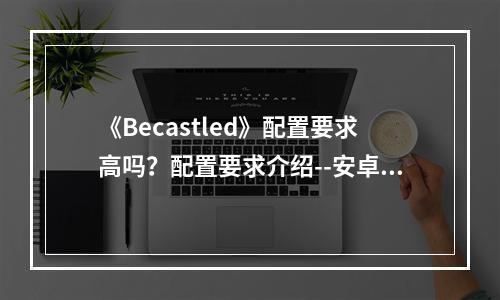 《Becastled》配置要求高吗？配置要求介绍--安卓攻略网