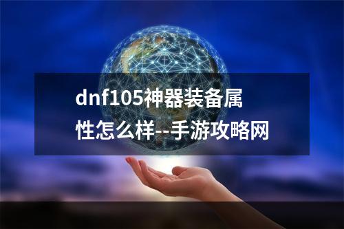 dnf105神器装备属性怎么样--手游攻略网