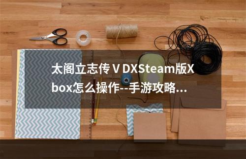 太阁立志传ⅤDXSteam版Xbox怎么操作--手游攻略网