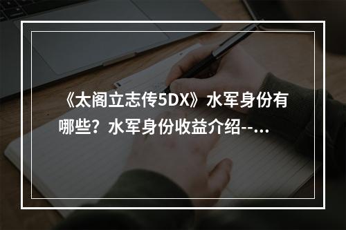 《太阁立志传5DX》水军身份有哪些？水军身份收益介绍--安卓攻略网