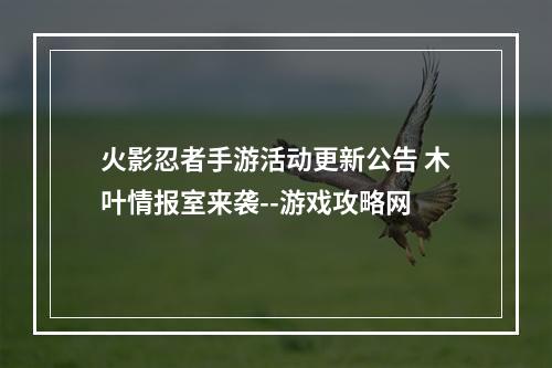 火影忍者手游活动更新公告 木叶情报室来袭--游戏攻略网