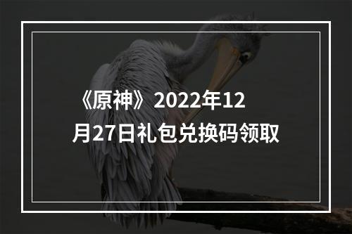 《原神》2022年12月27日礼包兑换码领取