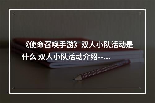 《使命召唤手游》双人小队活动是什么 双人小队活动介绍--游戏攻略网