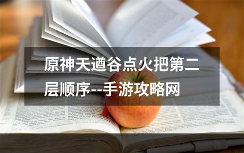 原神天遒谷点火把第二层顺序--手游攻略网