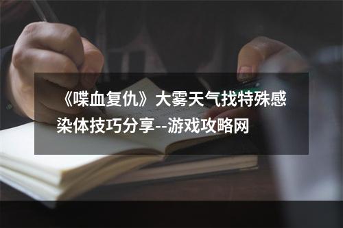 《喋血复仇》大雾天气找特殊感染体技巧分享--游戏攻略网