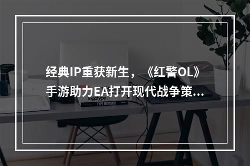 经典IP重获新生，《红警OL》手游助力EA打开现代战争策略手游新市场--手游攻略网