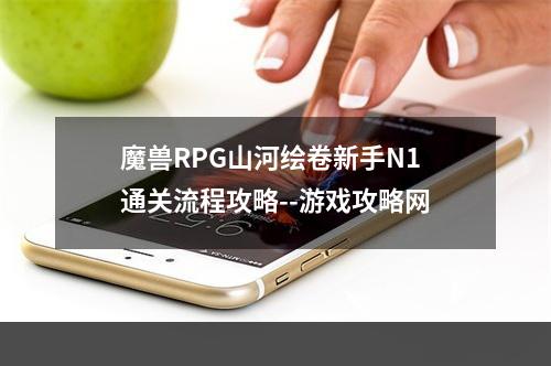 魔兽RPG山河绘卷新手N1通关流程攻略--游戏攻略网