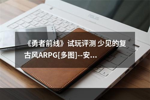 《勇者前线》试玩评测 少见的复古风ARPG[多图]--安卓攻略网