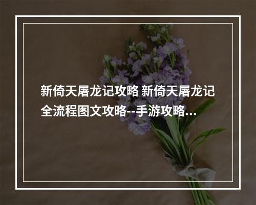 新倚天屠龙记攻略 新倚天屠龙记全流程图文攻略--手游攻略网