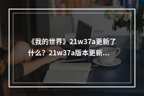 《我的世界》21w37a更新了什么？21w37a版本更新内容一览--安卓攻略网