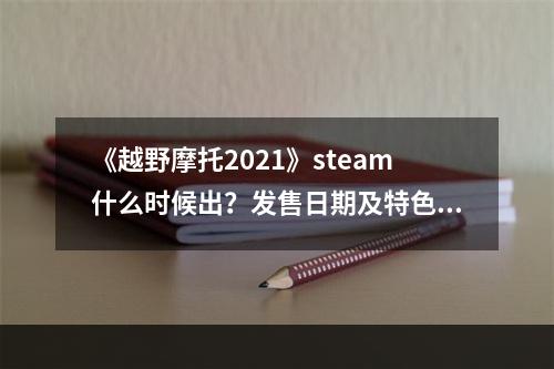 《越野摩托2021》steam什么时候出？发售日期及特色介绍--手游攻略网