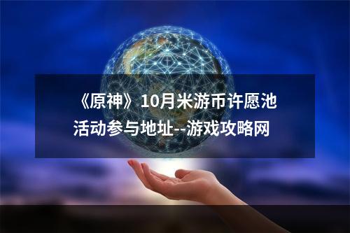 《原神》10月米游币许愿池活动参与地址--游戏攻略网