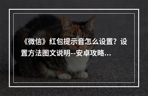 《微信》红包提示音怎么设置？设置方法图文说明--安卓攻略网