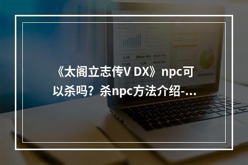 《太阁立志传V DX》npc可以杀吗？杀npc方法介绍--安卓攻略网