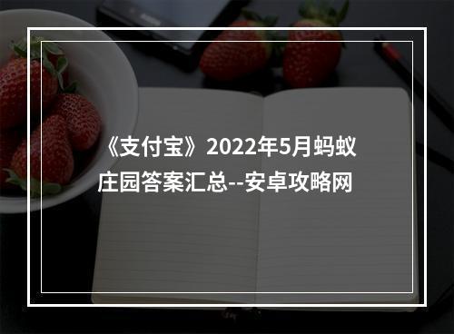 《支付宝》2022年5月蚂蚁庄园答案汇总--安卓攻略网