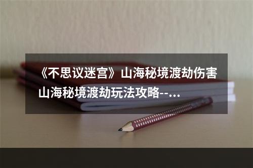 《不思议迷宫》山海秘境渡劫伤害 山海秘境渡劫玩法攻略--手游攻略网