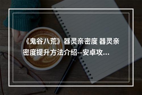 《鬼谷八荒》器灵亲密度 器灵亲密度提升方法介绍--安卓攻略网