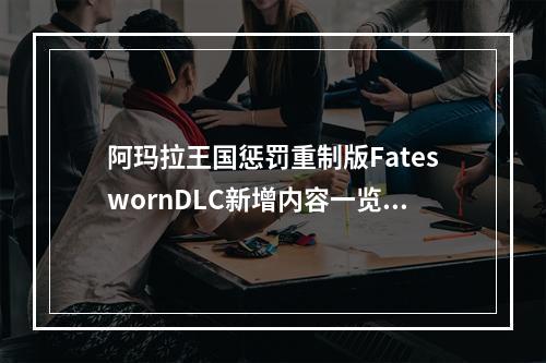 阿玛拉王国惩罚重制版FateswornDLC新增内容一览--游戏攻略网