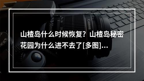 山楂岛什么时候恢复？山楂岛秘密花园为什么进不去了[多图]--安卓攻略网